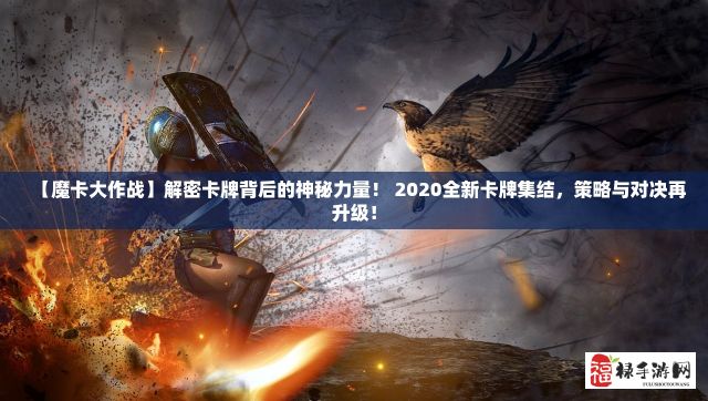 【魔卡大作战】解密卡牌背后的神秘力量！ 2020全新卡牌集结，策略与对决再升级！